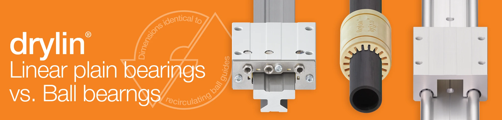 Lower costs by switching</br> to plastic bearings